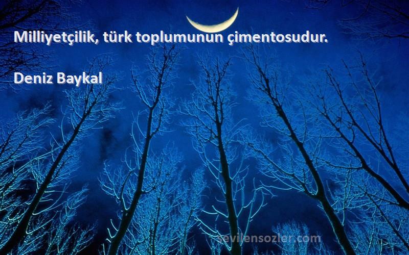 Deniz Baykal - Milliyetçilik, türk toplumunun çimentosudur.