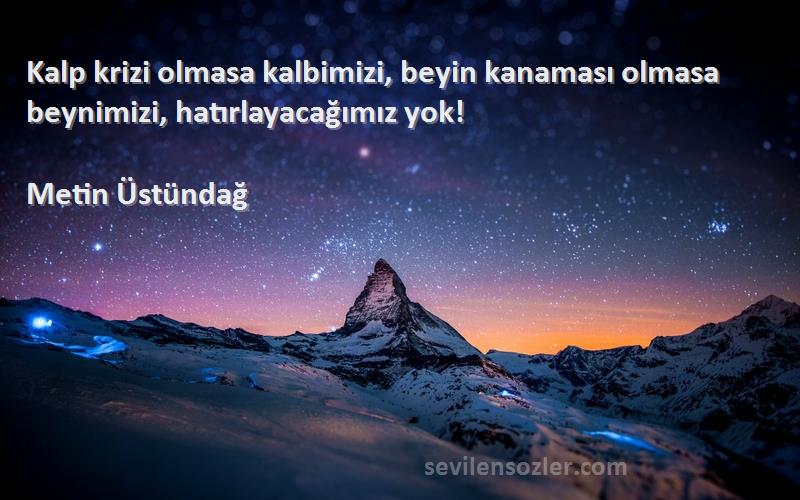 Metin Üstündağ - Kalp krizi olmasa kalbimizi, beyin kanaması olmasa beynimizi, hatırlayacağımız yok!