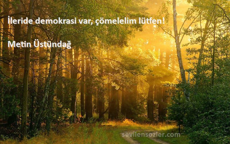 Metin Üstündağ - İleride demokrasi var, çömelelim lütfen!