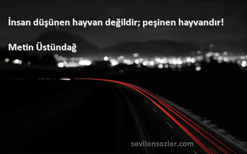 Metin Üstündağ - İnsan düşünen hayvan değildir; peşinen hayvandır!