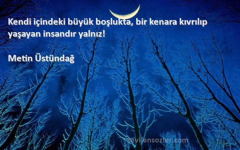 Metin Üstündağ - Kendi içindeki büyük boşlukta, bir kenara kıvrılıp yaşayan insandır yalnız!