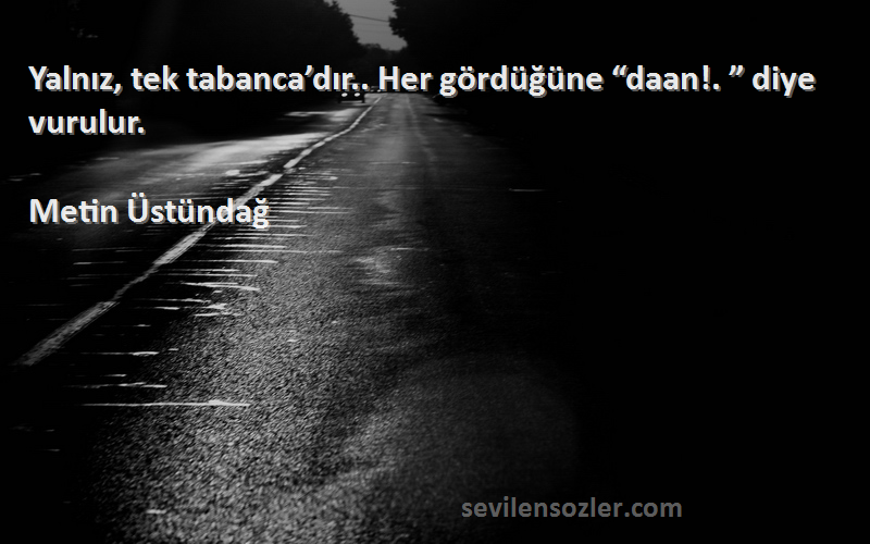 Metin Üstündağ - Yalnız, tek tabanca’dır.. Her gördüğüne “daan!. ” diye vurulur.