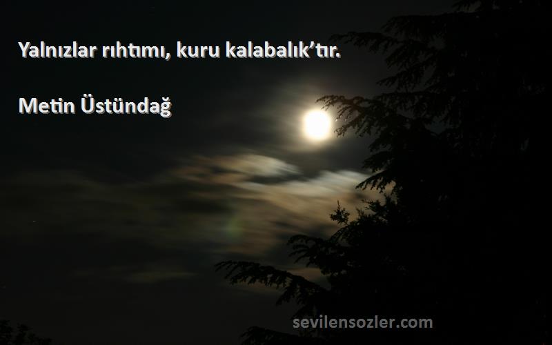 Metin Üstündağ - Yalnızlar rıhtımı, kuru kalabalık’tır.