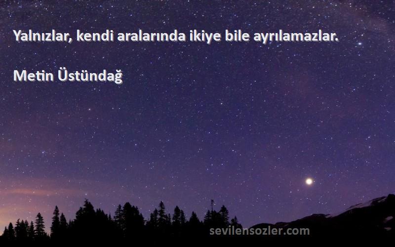 Metin Üstündağ - Yalnızlar, kendi aralarında ikiye bile ayrılamazlar.