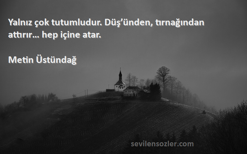 Metin Üstündağ - Yalnız çok tutumludur. Düş’ünden, tırnağından attırır… hep içine atar.