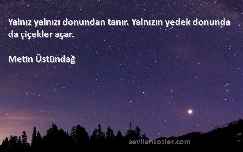 Metin Üstündağ - Yalnız yalnızı donundan tanır. Yalnızın yedek donunda da çiçekler açar.