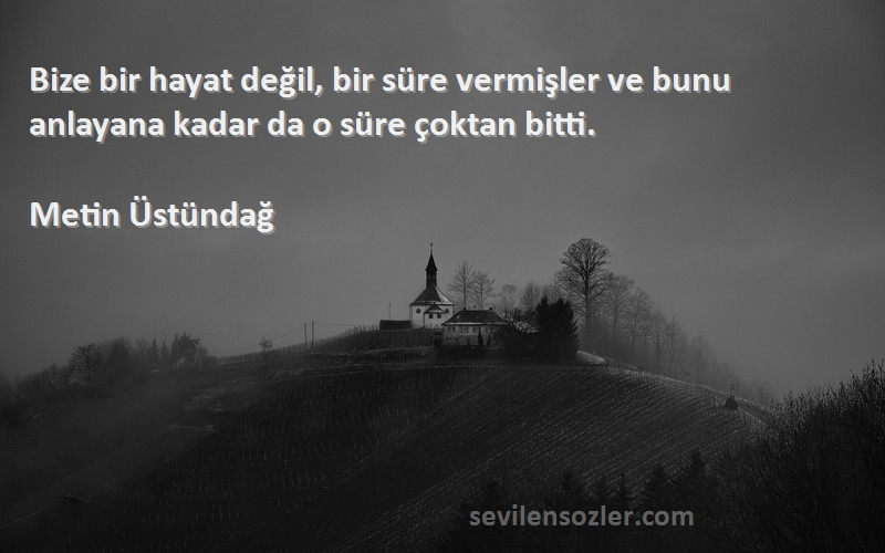 Metin Üstündağ - Bize bir hayat değil, bir süre vermişler ve bunu anlayana kadar da o süre çoktan bitti.
