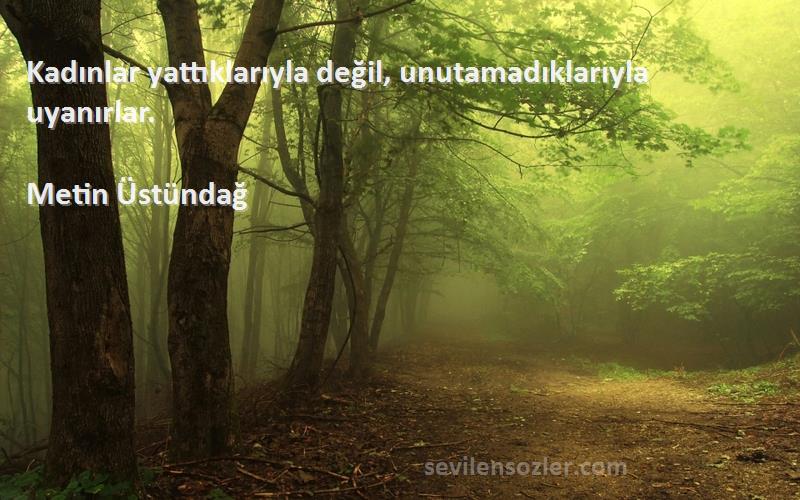 Metin Üstündağ - Kadınlar yattıklarıyla değil, unutamadıklarıyla uyanırlar.