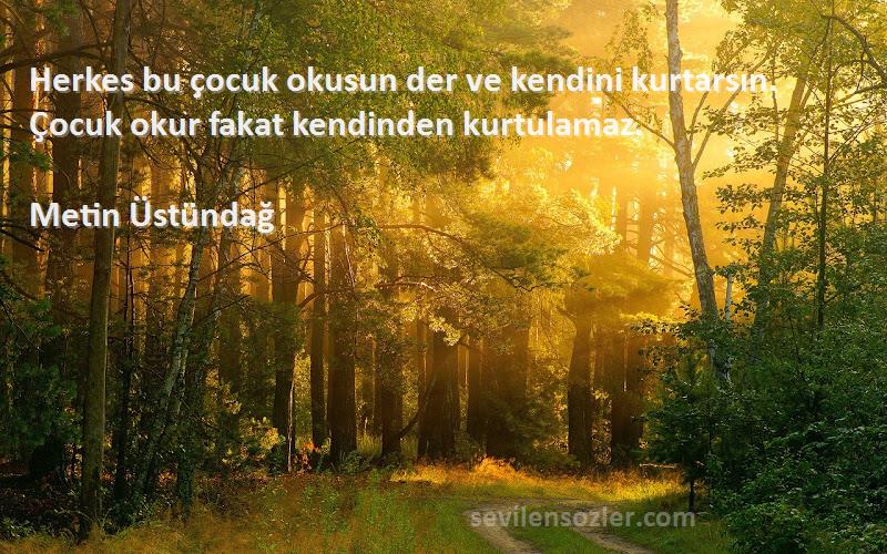 Metin Üstündağ - Herkes bu çocuk okusun der ve kendini kurtarsın. Çocuk okur fakat kendinden kurtulamaz.