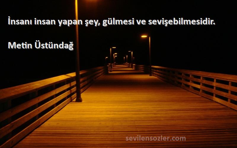 Metin Üstündağ - İnsanı insan yapan şey, gülmesi ve sevişebilmesidir.