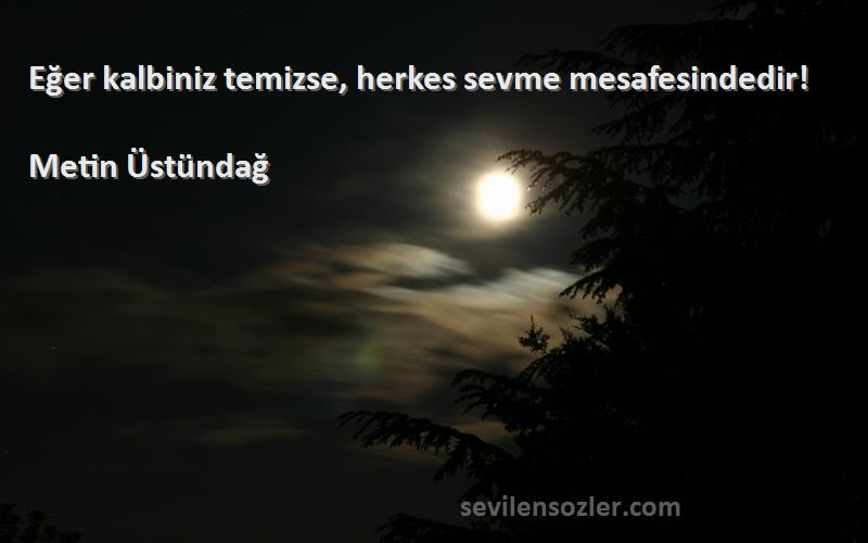 Metin Üstündağ - Eğer kalbiniz temizse, herkes sevme mesafesindedir!
