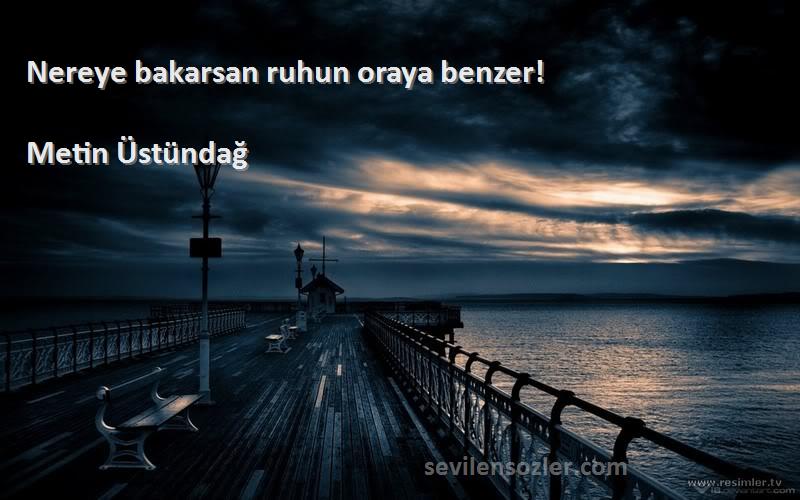 Metin Üstündağ - Nereye bakarsan ruhun oraya benzer!