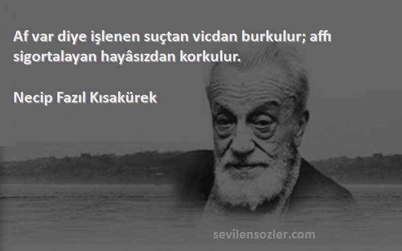 Necip Fazıl Kısakürek Sözleri 
Af var diye işlenen suçtan vicdan burkulur; affı sigortalayan hayâsızdan korkulur.