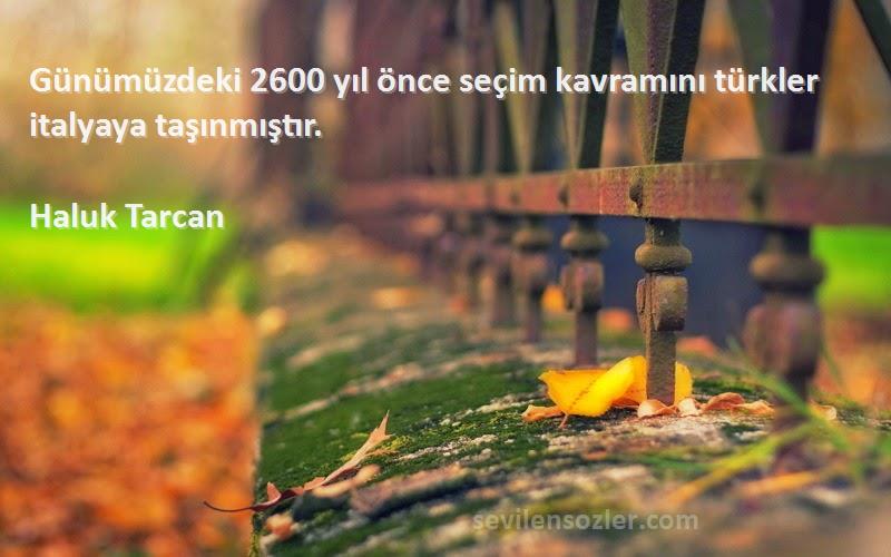 Haluk Tarcan Sözleri 
Günümüzdeki 2600 yıl önce seçim kavramını türkler italyaya taşınmıştır.