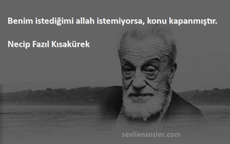 Necip Fazıl Kısakürek - Benim istediğimi allah istemiyorsa, konu kapanmıştır.