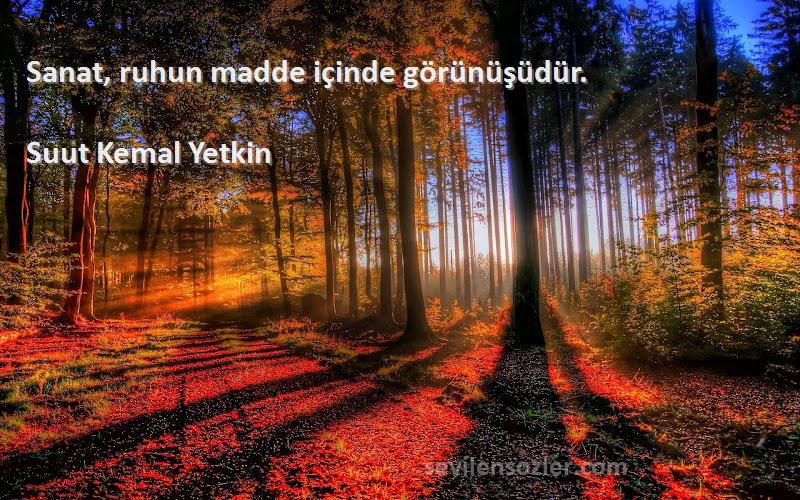 Suut Kemal Yetkin - Sanat, ruhun madde içinde görünüşüdür.