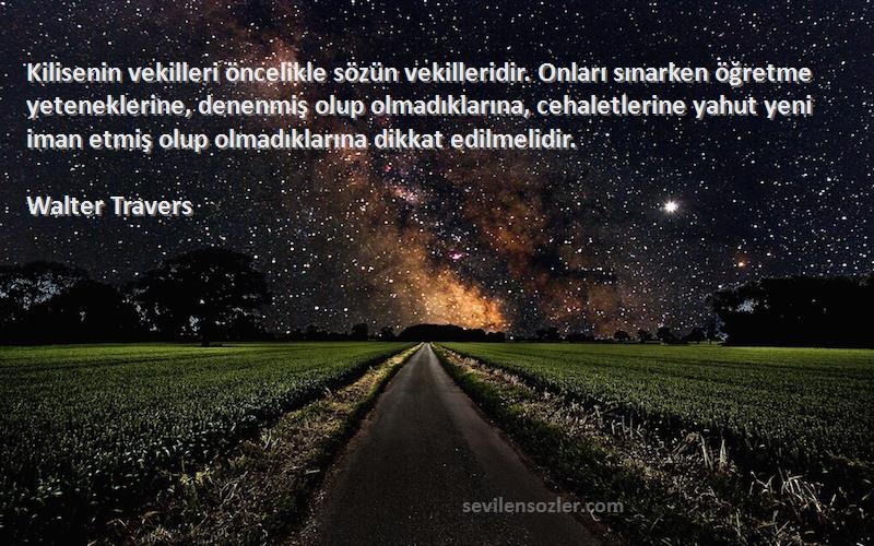 Walter Travers Sözleri 
Kilisenin vekilleri öncelikle sözün vekilleridir. Onları sınarken öğretme yeteneklerine, denenmiş olup olmadıklarına, cehaletlerine yahut yeni iman etmiş olup olmadıklarına dikkat edilmelidir.