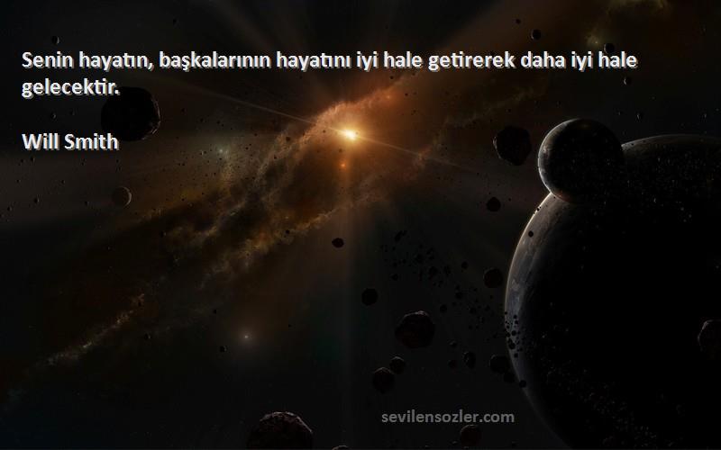 Will Smith - Senin hayatın, başkalarının hayatını iyi hale getirerek daha iyi hale gelecektir.