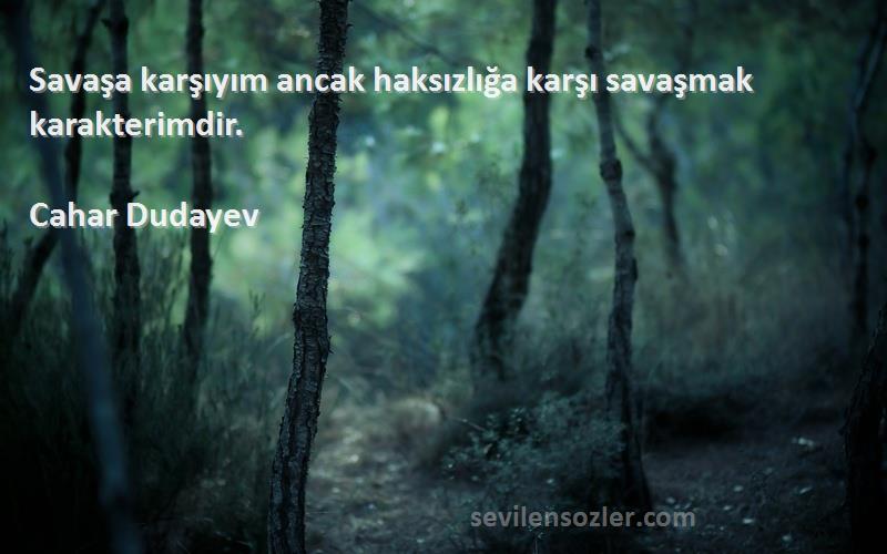 Cahar Dudayev Sözleri 
Savaşa karşıyım ancak haksızlığa karşı savaşmak karakterimdir.