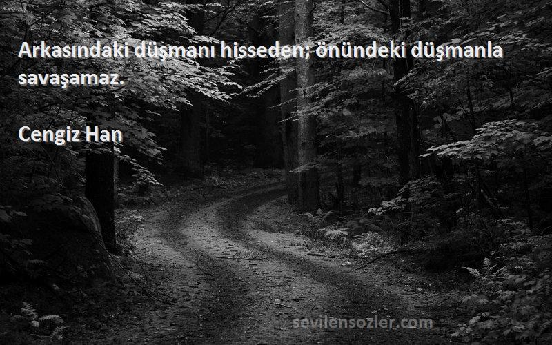 Cengiz Han - Arkasındaki düşmanı hisseden; önündeki düşmanla savaşamaz.