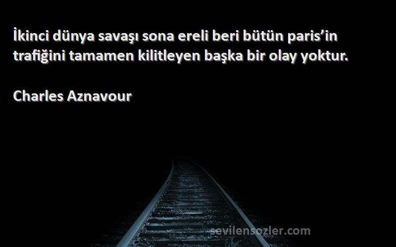 Charles Aznavour Sözleri 
İkinci dünya savaşı sona ereli beri bütün paris’in trafiğini tamamen kilitleyen başka bir olay yoktur.