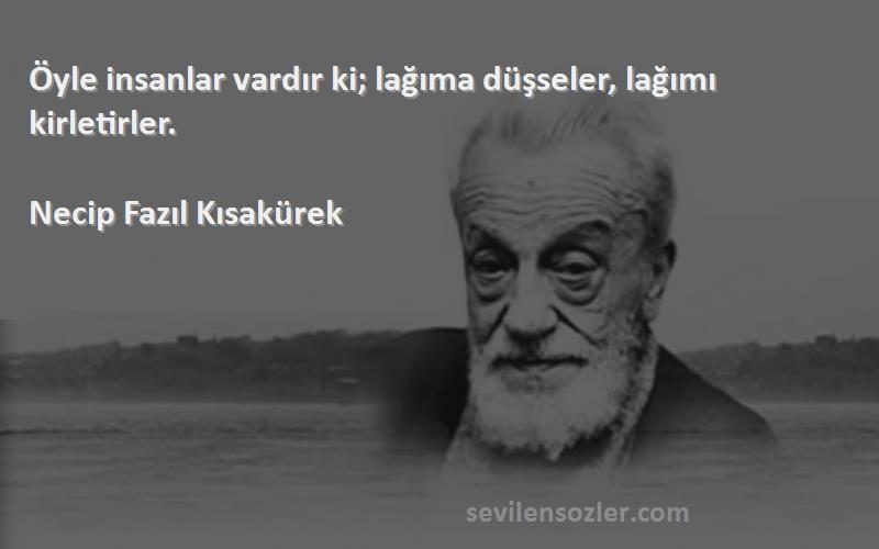 Necip Fazıl Kısakürek - Öyle insanlar vardır ki; lağıma düşseler, lağımı kirletirler.
