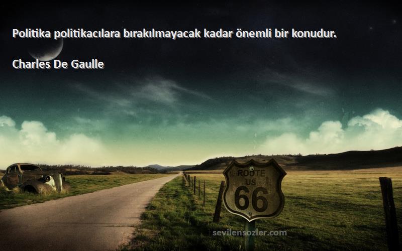 Charles De Gaulle Sözleri 
Politika politikacılara bırakılmayacak kadar önemli bir konudur.