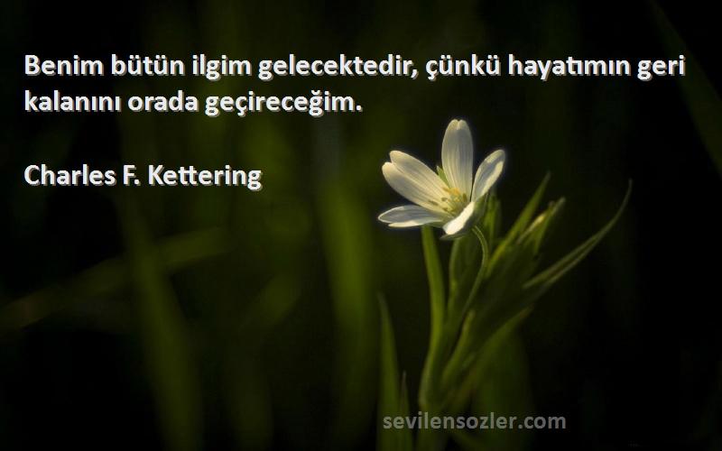Charles F. Kettering - Benim bütün ilgim gelecektedir, çünkü hayatımın geri kalanını orada geçireceğim.