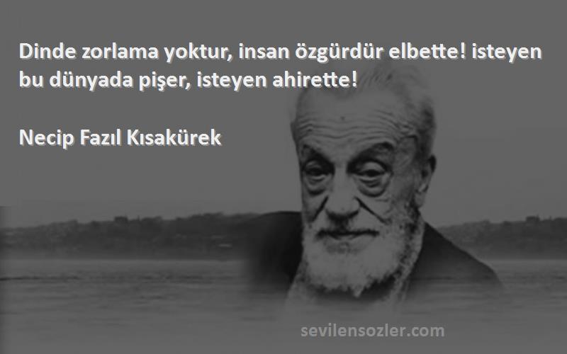 Necip Fazıl Kısakürek - Dinde zorlama yoktur, insan özgürdür elbette! isteyen bu dünyada pişer, isteyen ahirette!