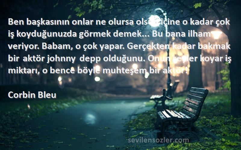 Corbin Bleu Sözleri 
Ben başkasının onlar ne olursa olsun içine o kadar çok iş koyduğunuzda görmek demek... Bu bana ilham veriyor. Babam, o çok yapar. Gerçekten kadar bakmak bir aktör johnny depp olduğunu. Onun şeyler koyar iş miktarı, o bence böyle muhteşem bir aktör!