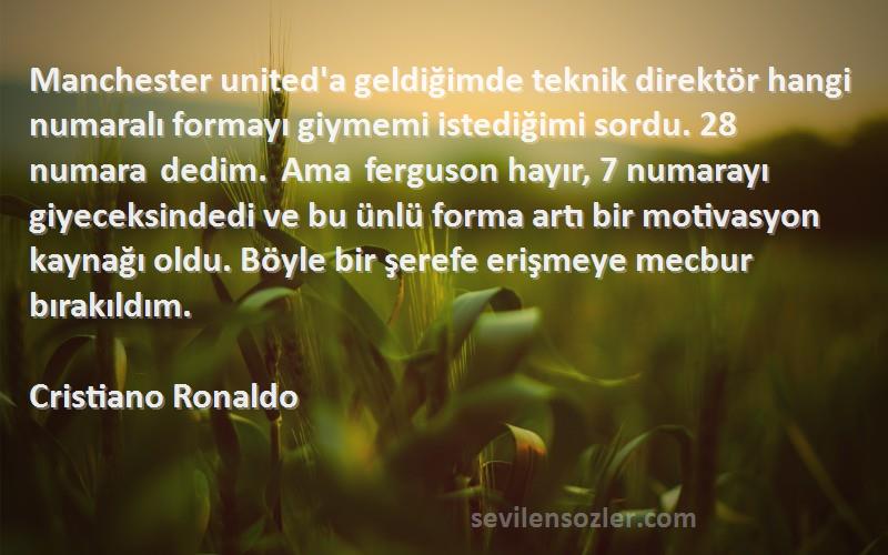 Cristiano Ronaldo Sözleri 
Manchester united'a geldiğimde teknik direktör hangi numaralı formayı giymemi istediğimi sordu. 28 numara dedim. Ama ferguson hayır, 7 numarayı giyeceksindedi ve bu ünlü forma artı bir motivasyon kaynağı oldu. Böyle bir şerefe erişmeye mecbur bırakıldım.