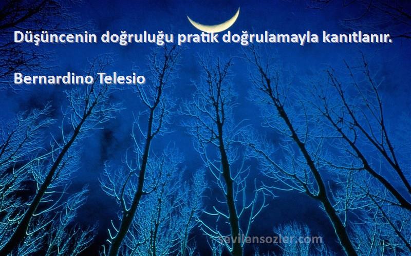 Bernardino Telesio - Düşüncenin doğruluğu pratik doğrulamayla kanıtlanır.