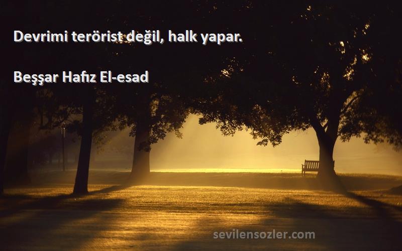 Beşşar Hafız El-esad Sözleri 
Devrimi terörist değil, halk yapar.