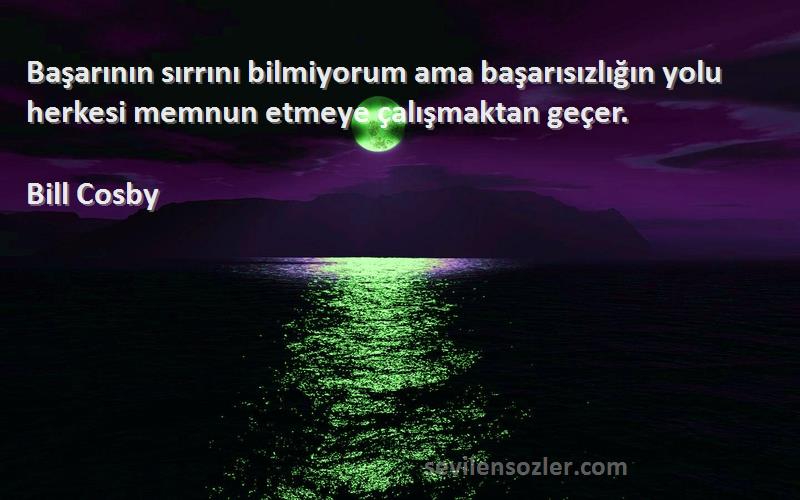 Bill Cosby - Başarının sırrını bilmiyorum ama başarısızlığın yolu herkesi memnun etmeye çalışmaktan geçer.
