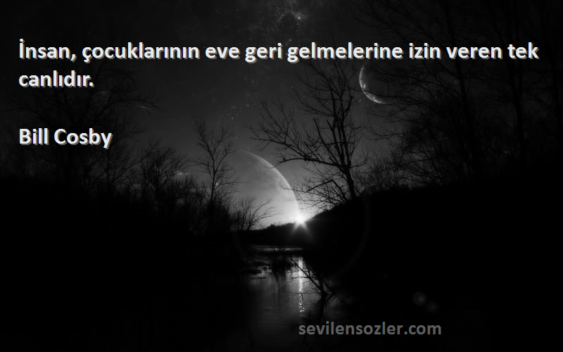 Bill Cosby - İnsan, çocuklarının eve geri gelmelerine izin veren tek canlıdır.