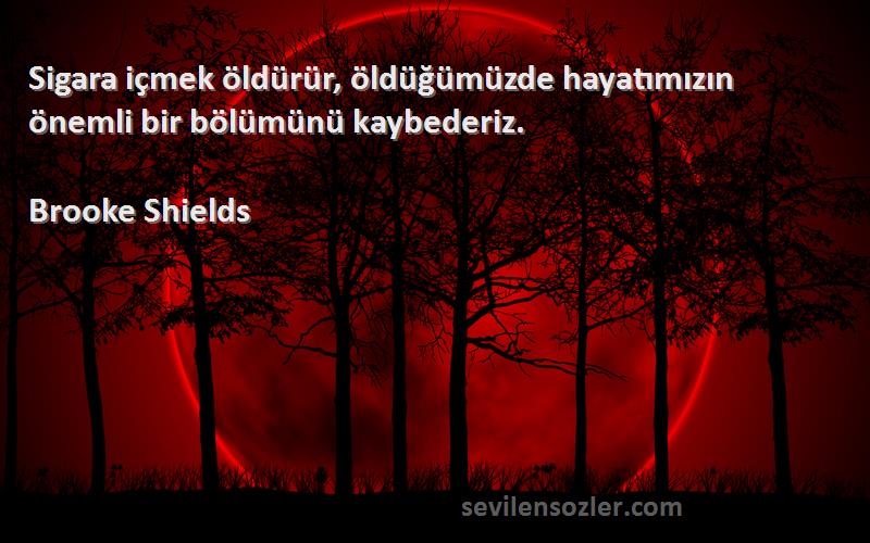 Brooke Shields - Sigara içmek öldürür, öldüğümüzde hayatımızın önemli bir bölümünü kaybederiz.