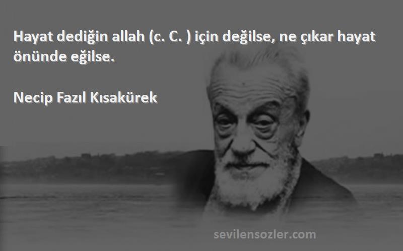 Necip Fazıl Kısakürek - Hayat dediğin allah (c. C. ) için değilse, ne çıkar hayat önünde eğilse.