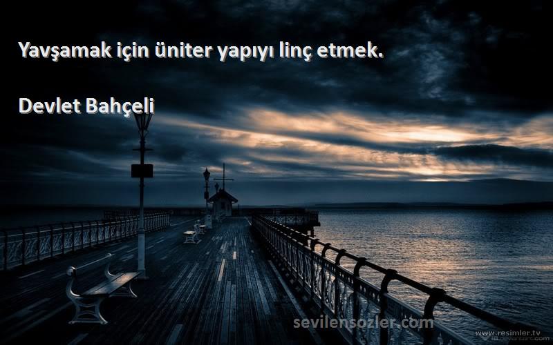 Devlet Bahçeli - Yavşamak için üniter yapıyı linç etmek.