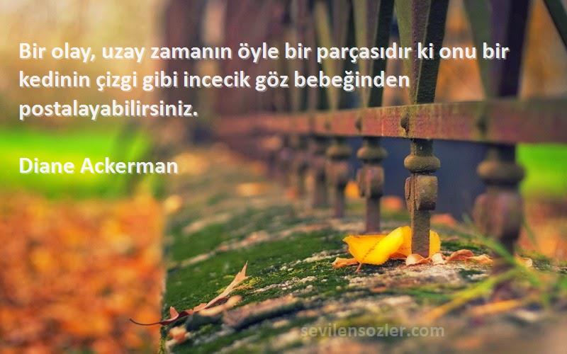 Diane Ackerman Sözleri 
Bir olay, uzay zamanın öyle bir parçasıdır ki onu bir kedinin çizgi gibi incecik göz bebeğinden postalayabilirsiniz.