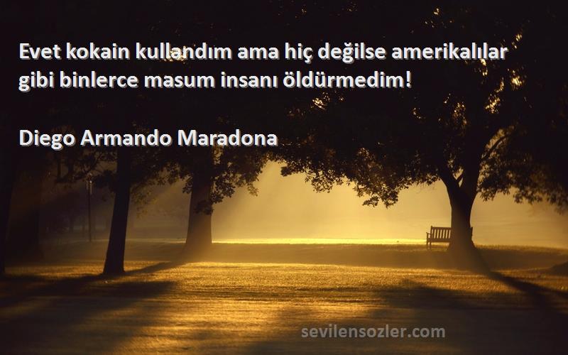 Diego Armando Maradona Sözleri 
Evet kokain kullandım ama hiç değilse amerikalılar gibi binlerce masum insanı öldürmedim!