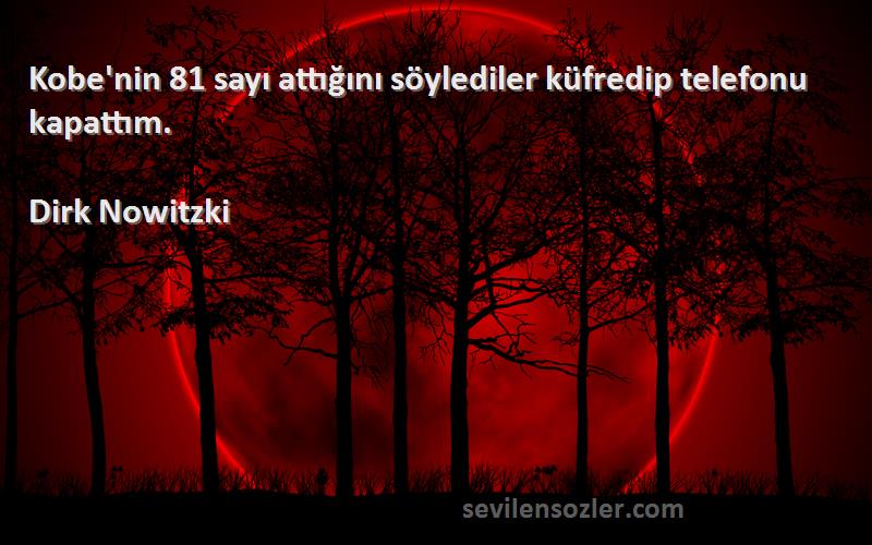 Dirk Nowitzki - Kobe'nin 81 sayı attığını söylediler küfredip telefonu kapattım.