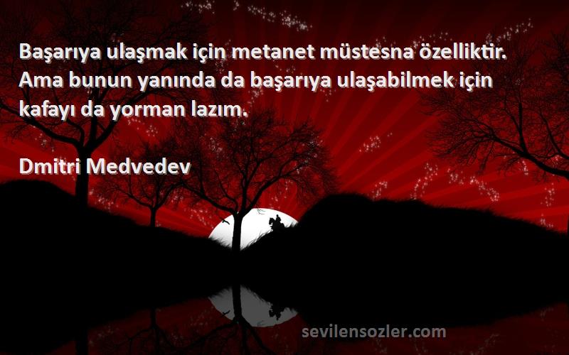 Dmitri Medvedev Sözleri 
Başarıya ulaşmak için metanet müstesna özelliktir. Ama bunun yanında da başarıya ulaşabilmek için kafayı da yorman lazım.