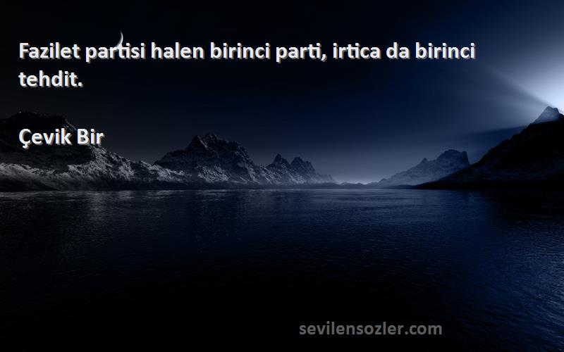 Çevik Bir Sözleri 
Fazilet partisi halen birinci parti, irtica da birinci tehdit.