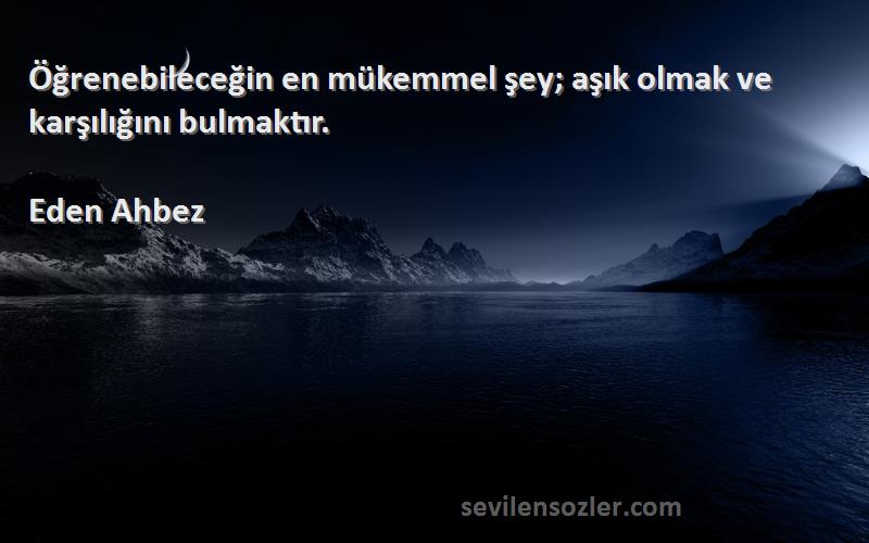 Eden Ahbez - Öğrenebileceğin en mükemmel şey; aşık olmak ve karşılığını bulmaktır.