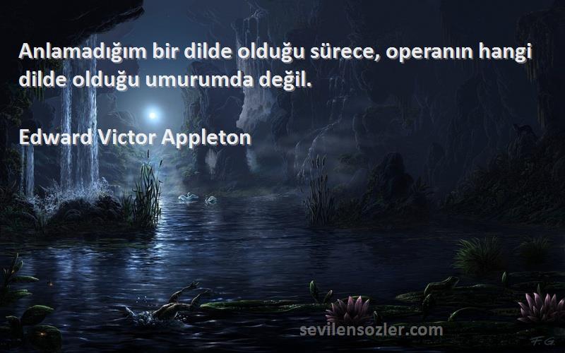 Edward Victor Appleton - Anlamadığım bir dilde olduğu sürece, operanın hangi dilde olduğu umurumda değil.