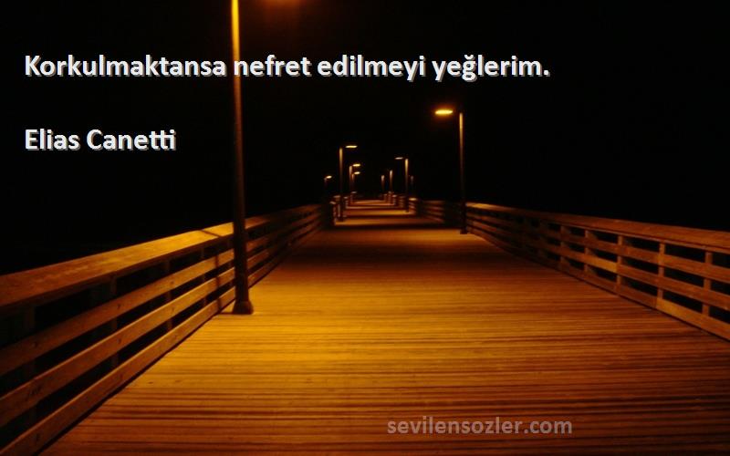 Elias Canetti - Korkulmaktansa nefret edilmeyi yeğlerim.