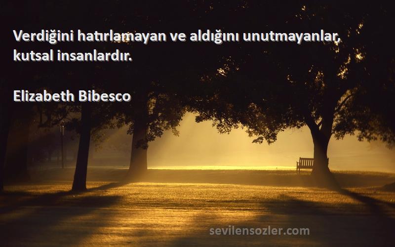 Elizabeth Bibesco - Verdiğini hatırlamayan ve aldığını unutmayanlar, kutsal insanlardır.