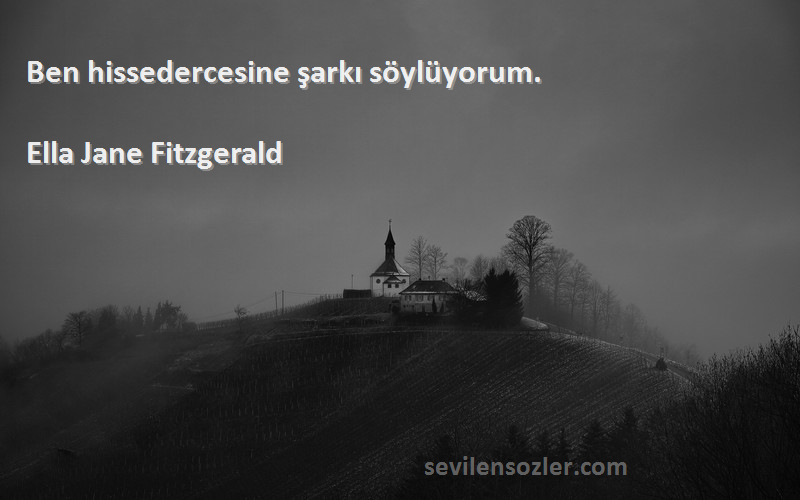 Ella Jane Fitzgerald Sözleri 
Ben hissedercesine şarkı söylüyorum.