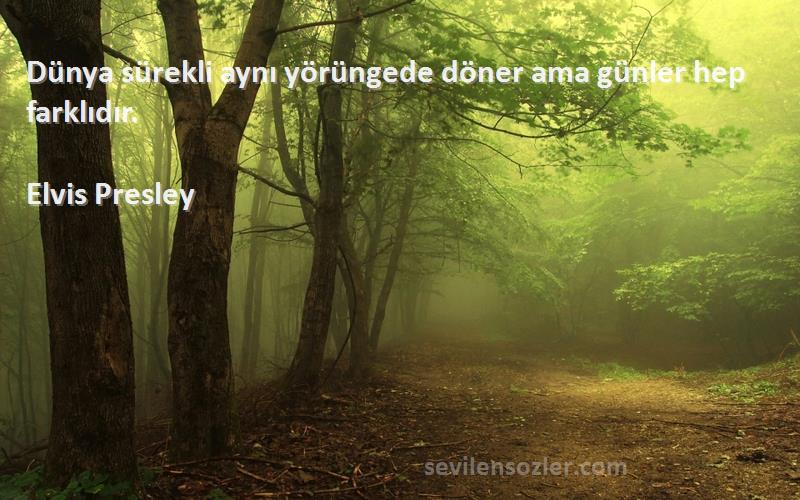 Elvis Presley - Dünya sürekli aynı yörüngede döner ama günler hep farklıdır.