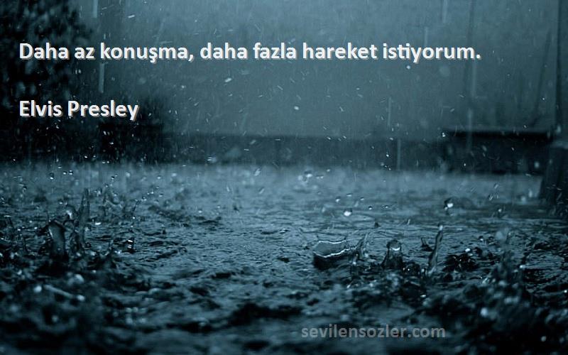 Elvis Presley - Daha az konuşma, daha fazla hareket istiyorum.